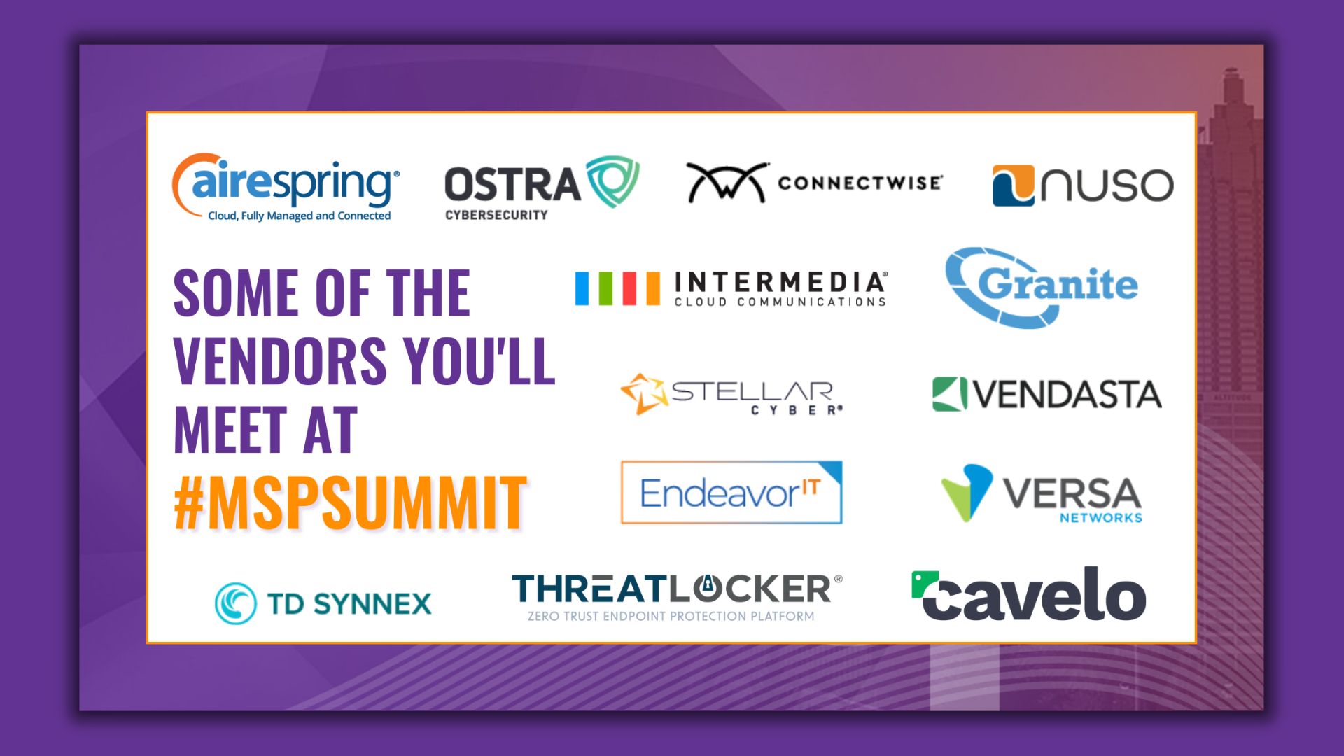 Some of the vendors you'll meet at #MSPSummit. AireSpring, Ostra Cybersecurity, Connectwise, Nuso, Intermedia Cloud Communications, Granite, Stellar Cyber, Vendasta, Endeavor IT, Versa Networks, TD Synnex, Threatlocker, and Cavelo